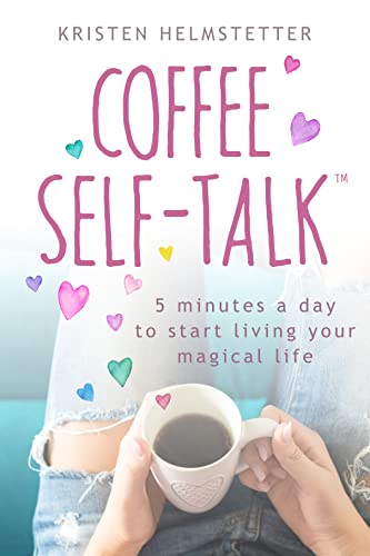 Coffee Self-Talk: 5 Minutes a Day to Start Living Your Magical Life