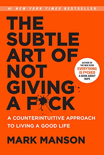 The Subtle Art of Not Giving a Fuck: A Counterintuitive Approach to Living a Good Life